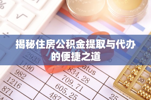 南靖揭秘住房公积金提取与代办的便捷之道