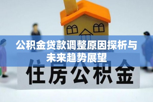 南靖公积金贷款调整原因探析与未来趋势展望