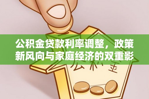 南靖公积金贷款利率调整，政策新风向与家庭经济的双重影响