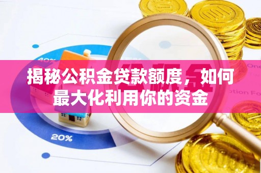 南靖揭秘公积金贷款额度，如何最大化利用你的资金