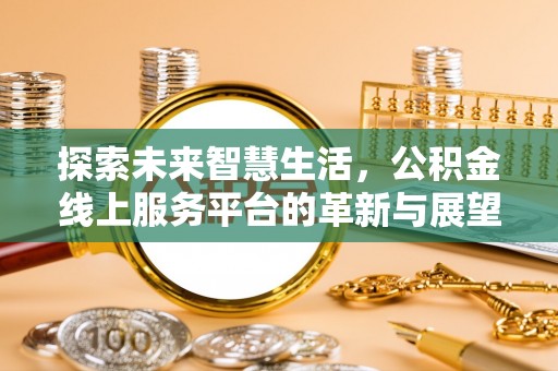 南靖探索未来智慧生活，公积金线上服务平台的革新与展望