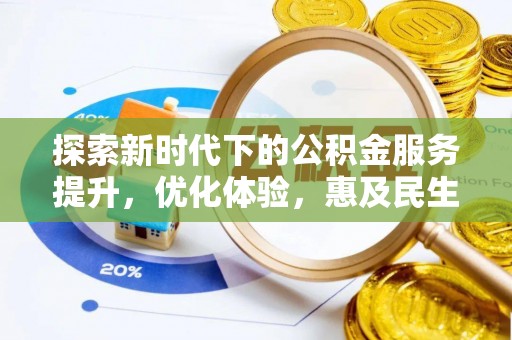 南靖探索新时代下的公积金服务提升，优化体验，惠及民生