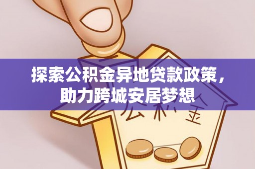 南靖探索公积金异地贷款政策，助力跨城安居梦想