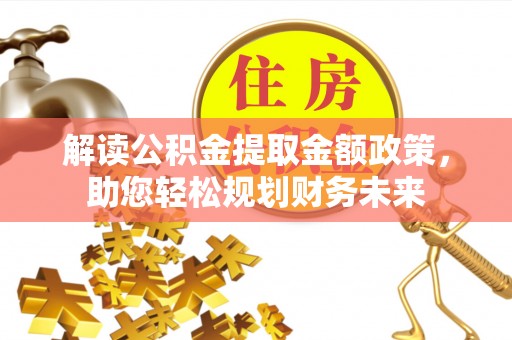 南靖解读公积金提取金额政策，助您轻松规划财务未来