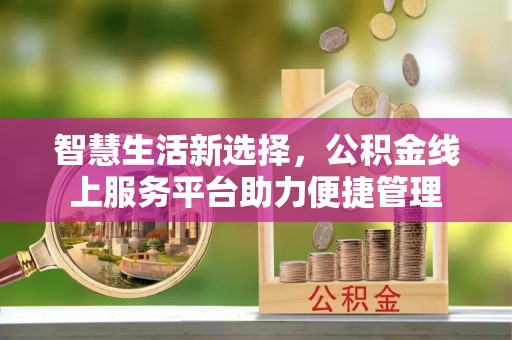 南靖智慧生活新选择，公积金线上服务平台助力便捷管理
