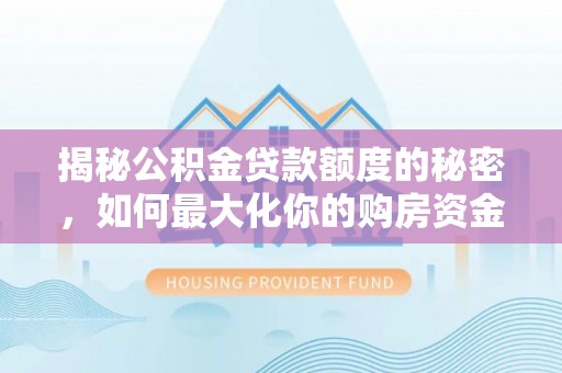 南靖揭秘公积金贷款额度的秘密，如何最大化你的购房资金？
