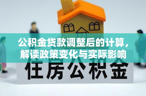 南靖公积金贷款调整后的计算，解读政策变化与实际影响