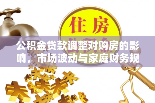 南靖公积金贷款调整对购房的影响，市场波动与家庭财务规划