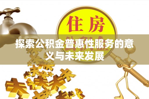 南靖探索公积金普惠性服务的意义与未来发展