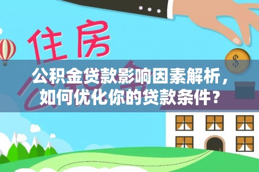 南靖公积金贷款影响因素解析，如何优化你的贷款条件？