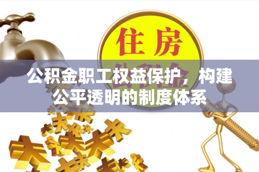 南靖公积金职工权益保护，构建公平透明的制度体系