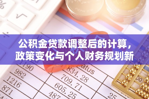 南靖公积金贷款调整后的计算，政策变化与个人财务规划新思路