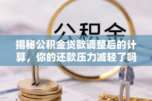 南靖揭秘公积金贷款调整后的计算，你的还款压力减轻了吗？