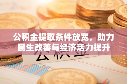 南靖公积金提取条件放宽，助力民生改善与经济活力提升