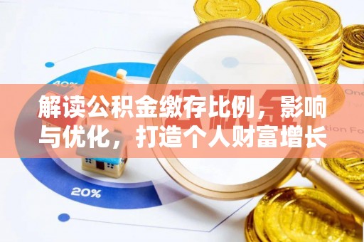 南靖解读公积金缴存比例，影响与优化，打造个人财富增长新引擎