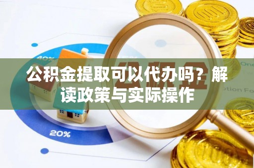 南靖公积金提取可以代办吗？解读政策与实际操作