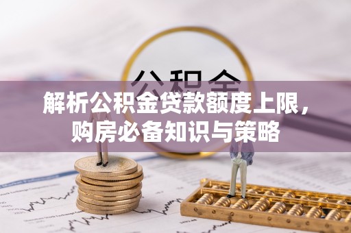 南靖解析公积金贷款额度上限，购房必备知识与策略