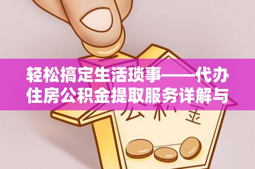 南靖轻松搞定生活琐事——代办住房公积金提取服务详解与实用指南