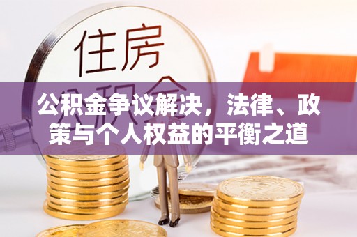 南靖公积金争议解决，法律、政策与个人权益的平衡之道