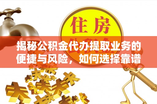 南靖揭秘公积金代办提取业务的便捷与风险，如何选择靠谱服务？