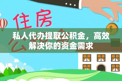 南靖私人代办提取公积金，高效解决你的资金需求