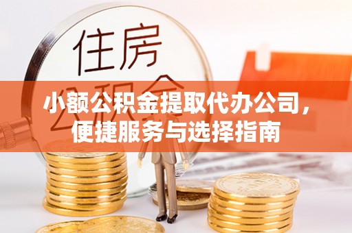 南靖小额公积金提取代办公司，便捷服务与选择指南