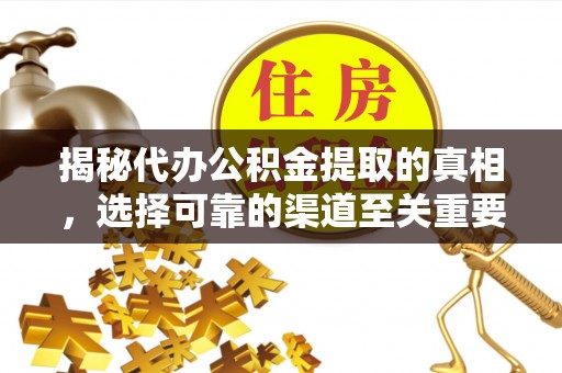 南靖揭秘代办公积金提取的真相，选择可靠的渠道至关重要