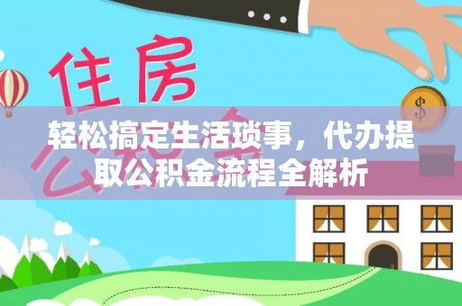 南靖轻松搞定生活琐事，代办提取公积金流程全解析