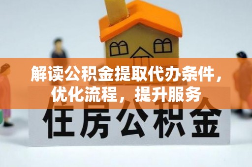 南靖解读公积金提取代办条件，优化流程，提升服务