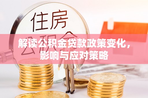 南靖解读公积金贷款政策变化，影响与应对策略