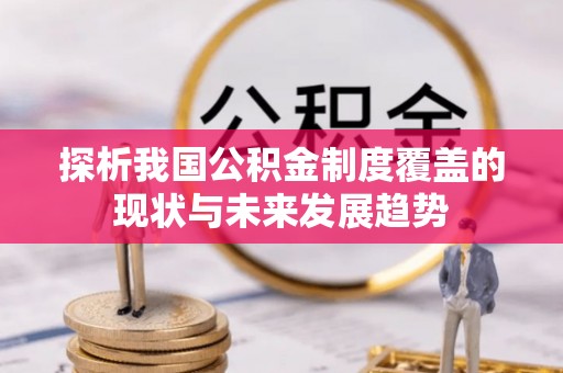 南靖探析我国公积金制度覆盖的现状与未来发展趋势
