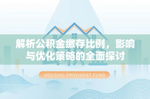南靖解析公积金缴存比例，影响与优化策略的全面探讨