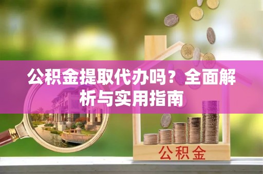 南靖公积金提取代办吗？全面解析与实用指南