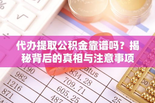 南靖代办提取公积金靠谱吗？揭秘背后的真相与注意事项
