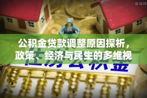 南靖公积金贷款调整原因探析，政策、经济与民生的多维视角