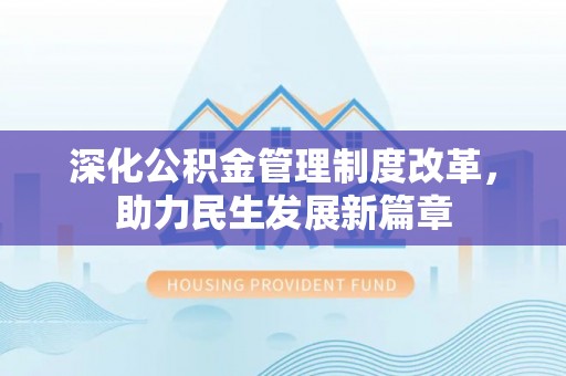 南靖深化公积金管理制度改革，助力民生发展新篇章