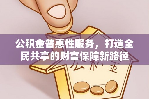 南靖公积金普惠性服务，打造全民共享的财富保障新路径