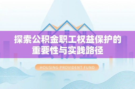 南靖探索公积金职工权益保护的重要性与实践路径