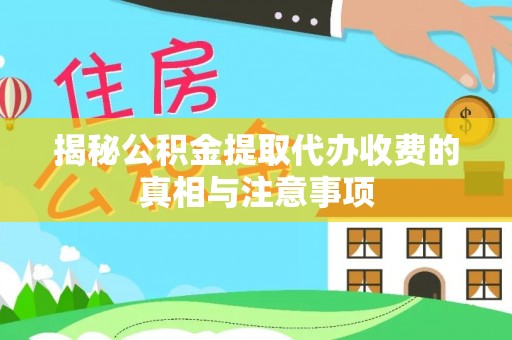 南靖揭秘公积金提取代办收费的真相与注意事项