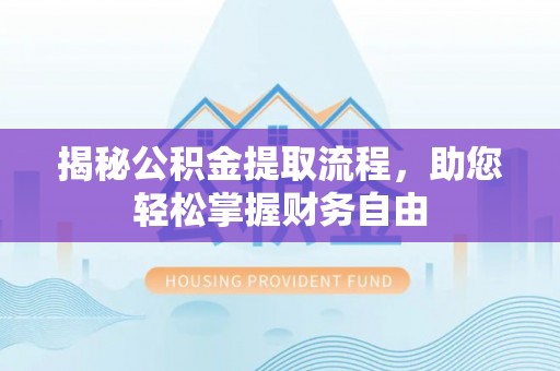 南靖揭秘公积金提取流程，助您轻松掌握财务自由