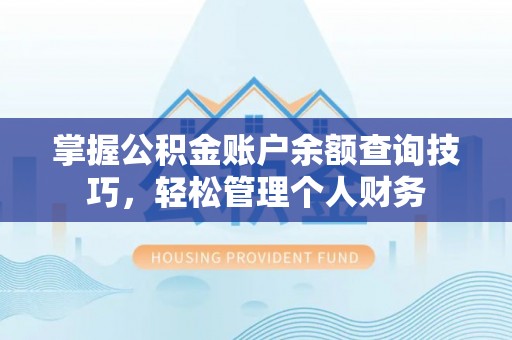 南靖掌握公积金账户余额查询技巧，轻松管理个人财务