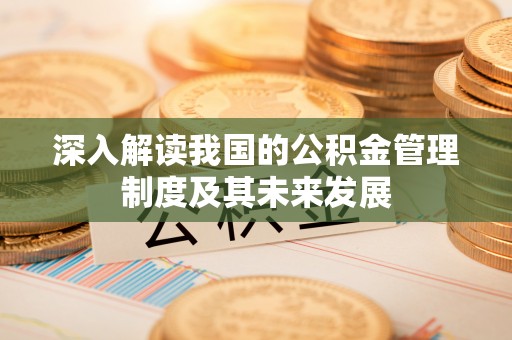 南靖深入解读我国的公积金管理制度及其未来发展