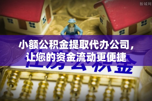 南靖小额公积金提取代办公司，让您的资金流动更便捷