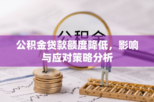 南靖公积金贷款额度降低，影响与应对策略分析