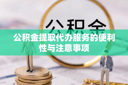 南靖公积金提取代办服务的便利性与注意事项