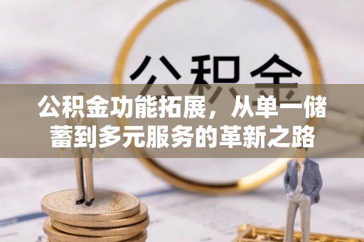 南靖公积金功能拓展，从单一储蓄到多元服务的革新之路
