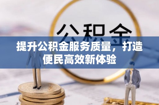 南靖提升公积金服务质量，打造便民高效新体验