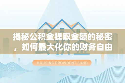 南靖揭秘公积金提取金额的秘密，如何最大化你的财务自由