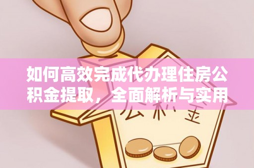 南靖如何高效完成代办理住房公积金提取，全面解析与实用技巧