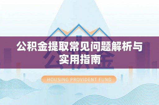 南靖公积金提取常见问题解析与实用指南